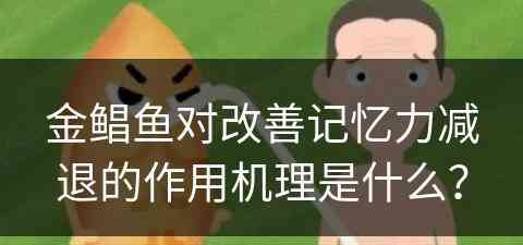 金鲳鱼对改善记忆力减退的作用机理是什么？